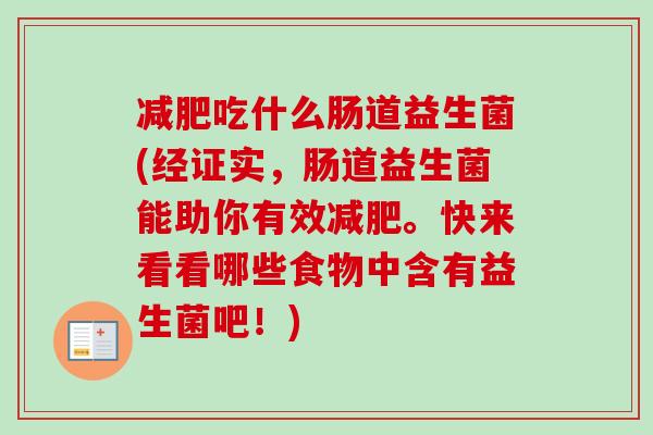 减肥吃什么肠道益生菌(经证实，肠道益生菌能助你有效减肥。快来看看哪些食物中含有益生菌吧！)