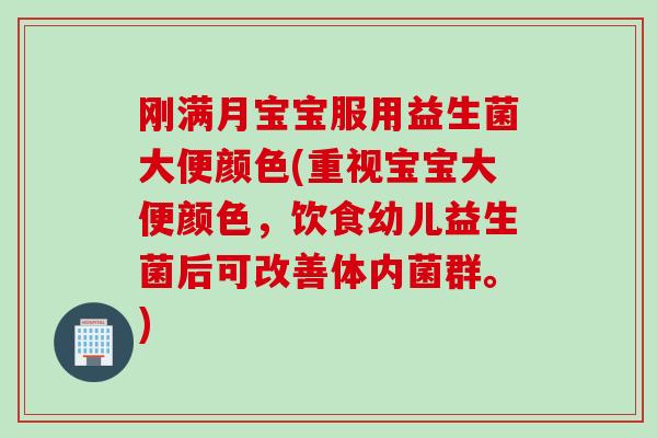 刚满月宝宝服用益生菌大便颜色(重视宝宝大便颜色,饮食幼儿益生菌后可改善体内菌群。) 刚满月宝宝服用益生菌大便颜色(重视宝宝大便颜色,饮食幼儿益生菌后可改善体内菌群。)