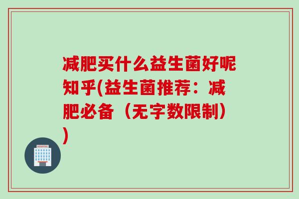 买什么益生菌好呢知乎(益生菌推荐:必备(无字数限制)) 买什么益生菌好呢知乎(益生菌推荐:必备(无字数限制))