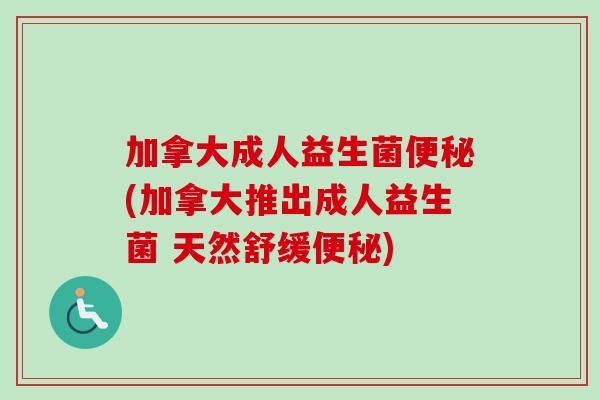 加拿大成人益生菌(加拿大推出成人益生菌 天然舒缓)