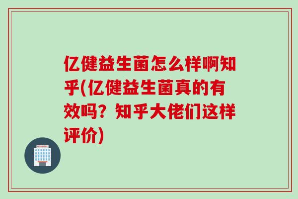 亿健益生菌怎么样啊知乎(亿健益生菌真的有效吗？知乎大佬们这样评价)