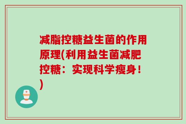 减脂控糖益生菌的作用原理(利用益生菌控糖：实现科学瘦身！)
