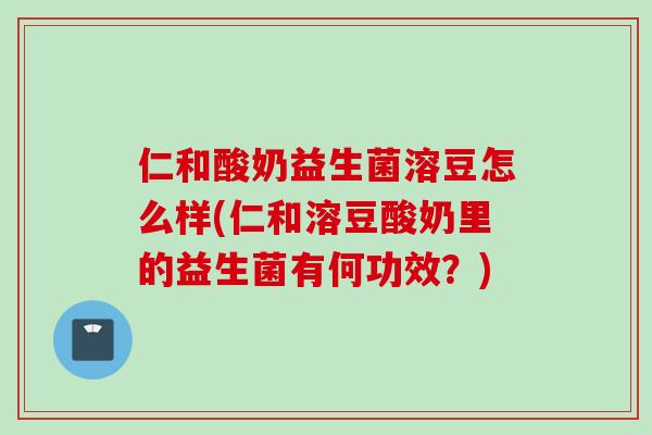 仁和酸奶益生菌溶豆怎么样(仁和溶豆酸奶里的益生菌有何功效？)