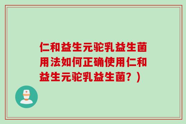 仁和益生元驼乳益生菌用法如何正确使用仁和益生元驼乳益生菌?) 仁和益生元驼乳益生菌用法如何正确使用仁和益生元驼乳益生菌?)