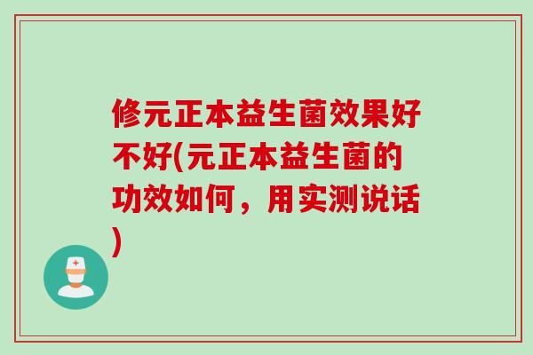 修元正本益生菌效果好不好(元正本益生菌的功效如何，用实测说话)