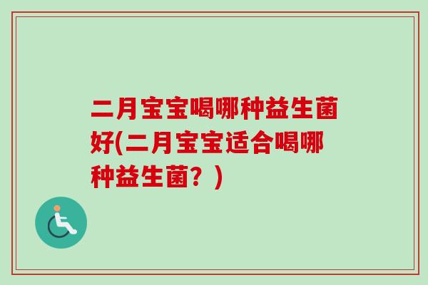 二月宝宝喝哪种益生菌好(二月宝宝适合喝哪种益生菌?) 二月宝宝喝哪种益生菌好(二月宝宝适合喝哪种益生菌?)