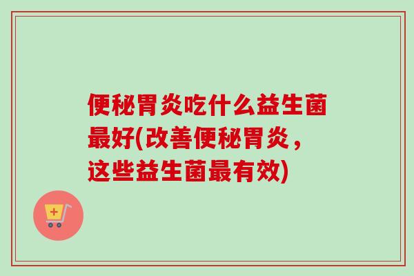 吃什么益生菌好(改善，这些益生菌有效)