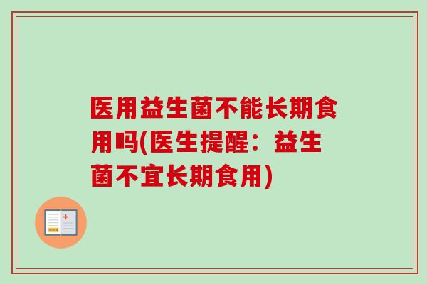 医用益生菌不能长期食用吗(医生提醒：益生菌不宜长期食用)