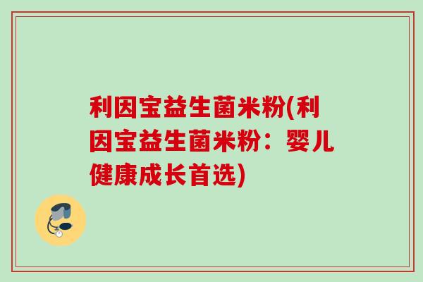 利因宝益生菌米粉(利因宝益生菌米粉：婴儿健康成长首选)