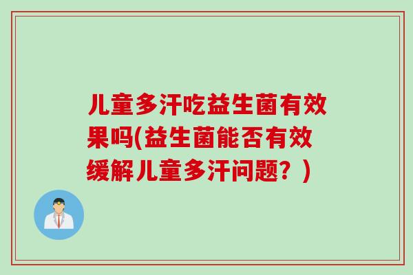 儿童多汗吃益生菌有效果吗(益生菌能否有效缓解儿童多汗问题？)