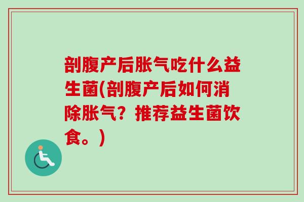 剖腹产后吃什么益生菌(剖腹产后如何消除?推荐益生菌饮食。) 剖腹产后吃什么益生菌(剖腹产后如何消除?推荐益生菌饮食。)