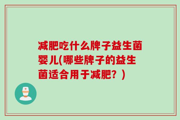 吃什么牌子益生菌婴儿(哪些牌子的益生菌适合用于?) 吃什么牌子益生菌婴儿(哪些牌子的益生菌适合用于?)