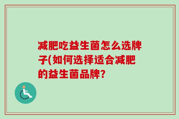 吃益生菌怎么选牌子(如何选择适合的益生菌品牌？