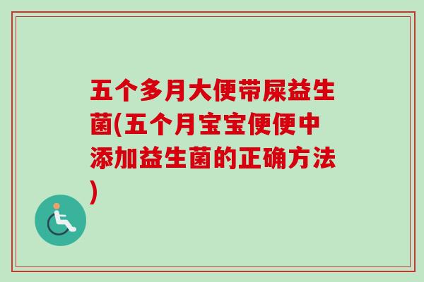 五个多月大便带屎益生菌(五个月宝宝便便中添加益生菌的正确方法) 五个多月大便带屎益生菌(五个月宝宝便便中添加益生菌的正确方法)