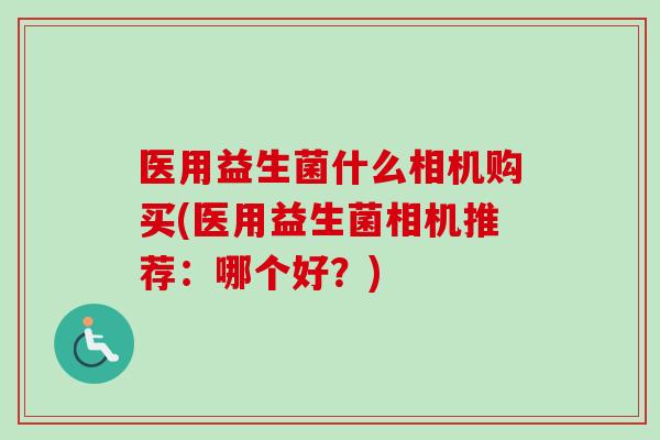 医用益生菌什么相机购买(医用益生菌相机推荐：哪个好？)