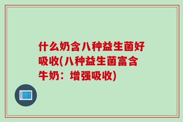 什么奶含八种益生菌好吸收(八种益生菌富含牛奶:增强吸收) 什么奶含八种益生菌好吸收(八种益生菌富含牛奶:增强吸收)