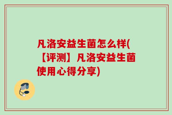 凡洛安益生菌怎么样(【评测】凡洛安益生菌使用心得分享) 凡洛安益生菌怎么样(【评测】凡洛安益生菌使用心得分享)