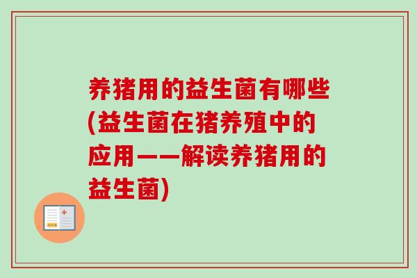 养猪用的益生菌有哪些(益生菌在猪养殖中的应用——解读养猪用的益生菌)