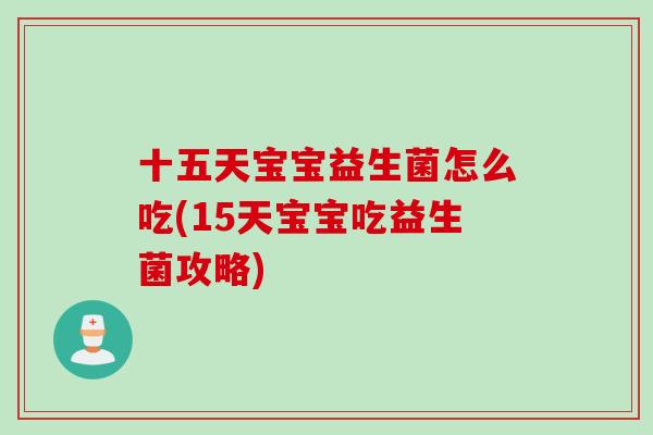 十五天宝宝益生菌怎么吃(15天宝宝吃益生菌攻略) 十五天宝宝益生菌怎么吃(15天宝宝吃益生菌攻略)