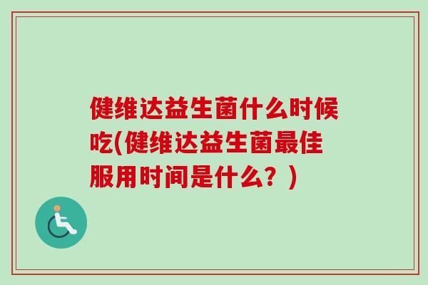 健维达益生菌什么时候吃(健维达益生菌佳服用时间是什么？)
