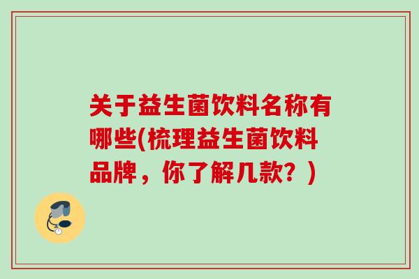 关于益生菌饮料名称有哪些(梳理益生菌饮料品牌,你了解几款?) 关于益生菌饮料名称有哪些(梳理益生菌饮料品牌,你了解几款?)