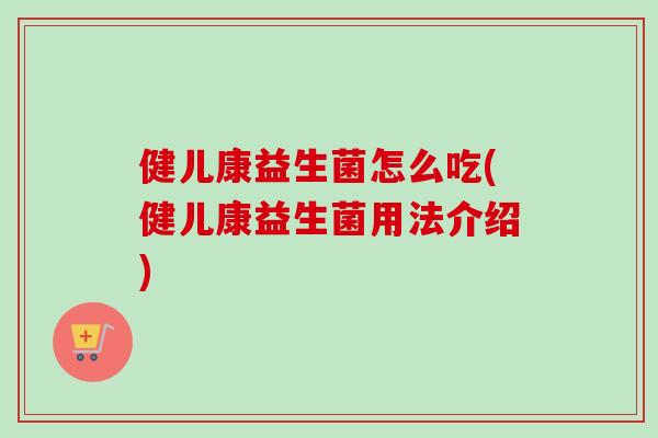健儿康益生菌怎么吃(健儿康益生菌用法介绍)