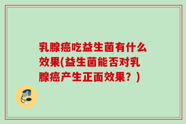 乳腺癌吃益生菌有什么效果(益生菌能否对乳腺癌产生正面效果？)