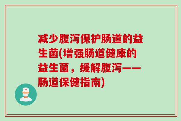 减少保护肠道的益生菌(增强肠道健康的益生菌,缓解——肠道保健指南) 减少保护肠道的益生菌(增强肠道健康的益生菌,缓解——肠道保健指南)