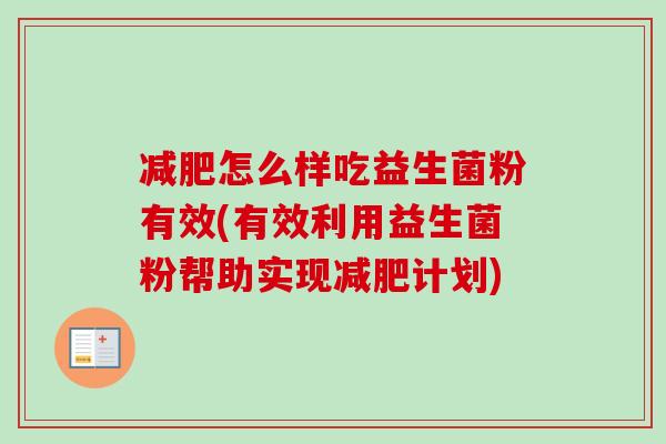 怎么样吃益生菌粉有效(有效利用益生菌粉帮助实现计划) 怎么样吃益生菌粉有效(有效利用益生菌粉帮助实现计划)
