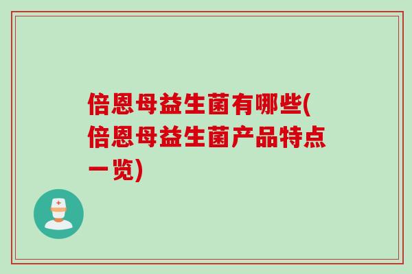 倍恩母益生菌有哪些(倍恩母益生菌产品特点一览)