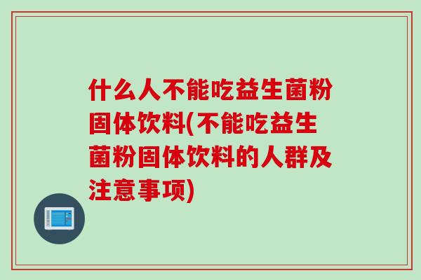 什么人不能吃益生菌粉固体饮料(不能吃益生菌粉固体饮料的人群及注意事项)