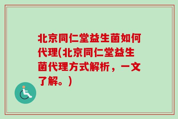 北京同仁堂益生菌如何代理(北京同仁堂益生菌代理方式解析,一文了解。) 北京同仁堂益生菌如何代理(北京同仁堂益生菌代理方式解析,一文了解。)