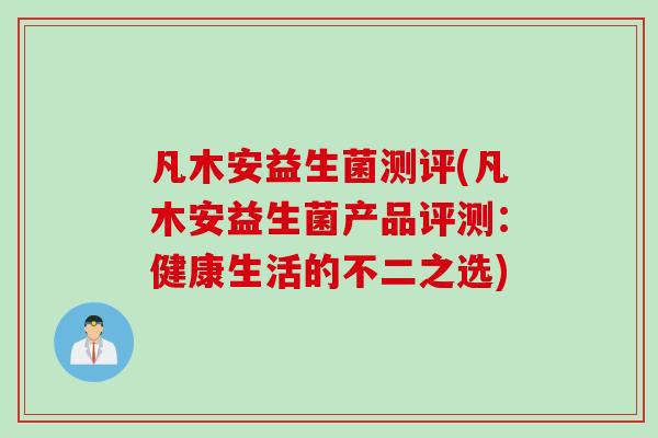 凡木安益生菌测评(凡木安益生菌产品评测：健康生活的不二之选)
