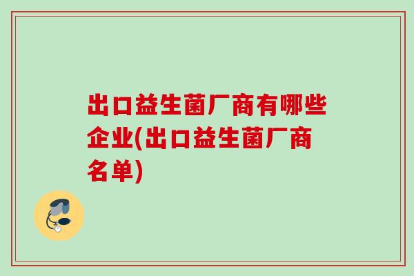 出口益生菌厂商有哪些企业(出口益生菌厂商名单)