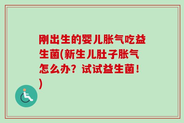 刚出生的婴儿吃益生菌(新生儿肚子怎么办?试试益生菌!) 刚出生的婴儿吃益生菌(新生儿肚子怎么办?试试益生菌!)