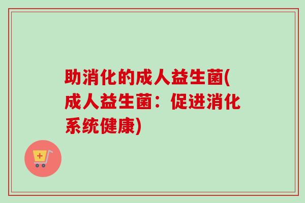 助消化的成人益生菌(成人益生菌：促进消化系统健康)