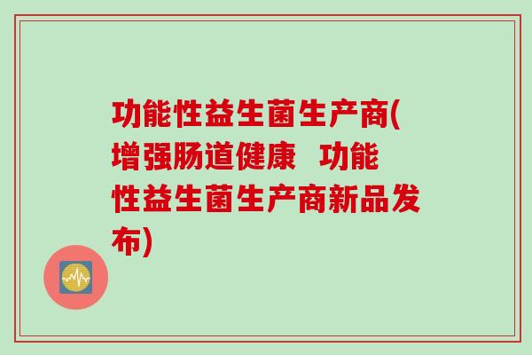 功能性益生菌生产商(增强肠道健康  功能性益生菌生产商新品发布)
