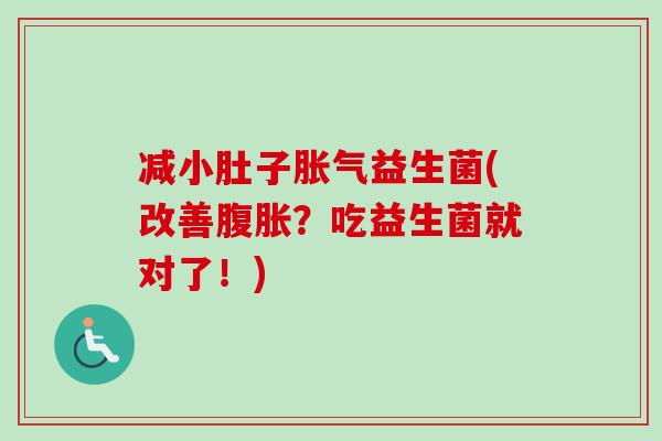 减小肚子益生菌(改善?吃益生菌就对了!) 减小肚子益生菌(改善?吃益生菌就对了!)