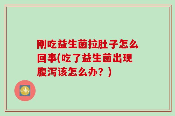 刚吃益生菌拉肚子怎么回事(吃了益生菌出现该怎么办？)