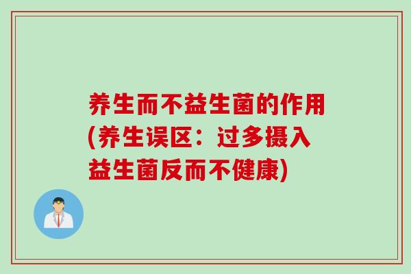 养生而不益生菌的作用(养生误区：过多摄入益生菌反而不健康)