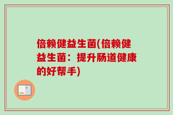 倍赖健益生菌(倍赖健益生菌：提升肠道健康的好帮手)