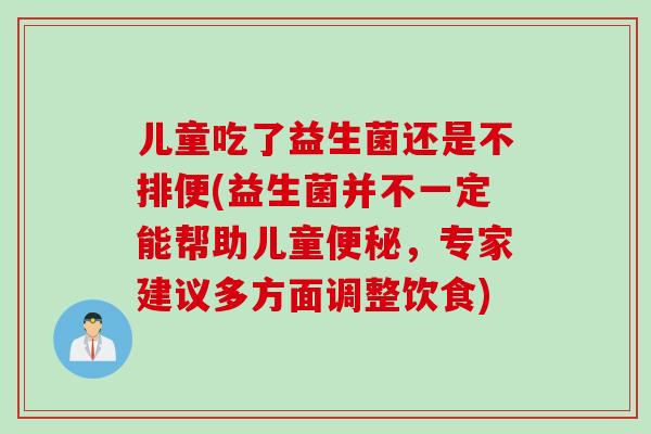 儿童吃了益生菌还是不排便(益生菌并不一定能帮助儿童，专家建议多方面调整饮食)
