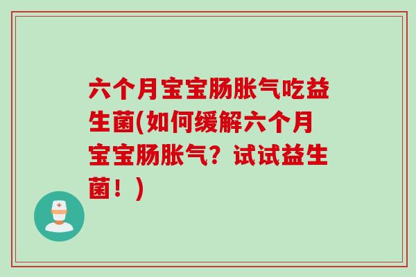 六个月宝宝肠吃益生菌(如何缓解六个月宝宝肠？试试益生菌！)