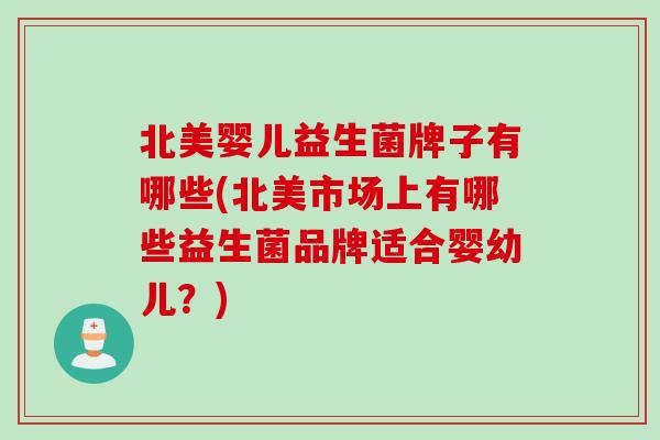 北美婴儿益生菌牌子有哪些(北美市场上有哪些益生菌品牌适合婴幼儿?) 北美婴儿益生菌牌子有哪些(北美市场上有哪些益生菌品牌适合婴幼儿?)