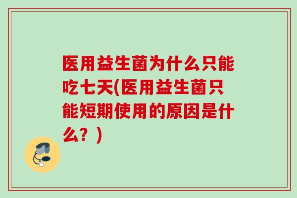医用益生菌为什么只能吃七天(医用益生菌只能短期使用的原因是什么?) 医用益生菌为什么只能吃七天(医用益生菌只能短期使用的原因是什么?)
