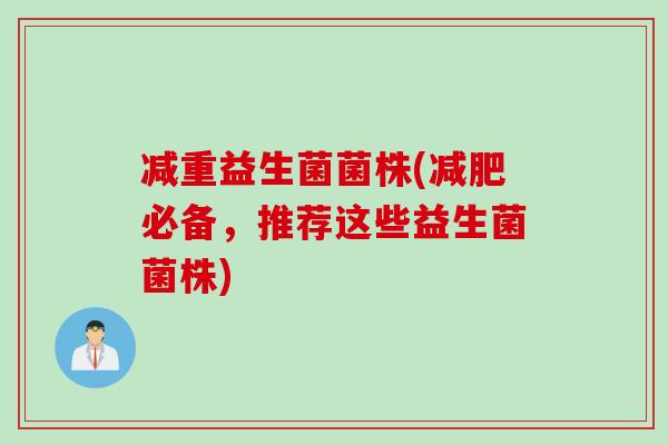减重益生菌菌株(必备,推荐这些益生菌菌株) 减重益生菌菌株(必备,推荐这些益生菌菌株)