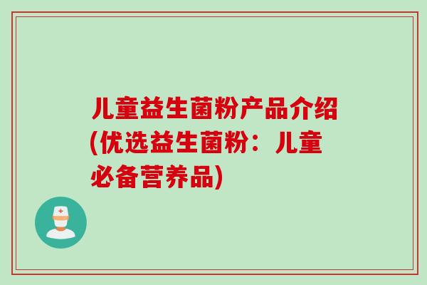 儿童益生菌粉产品介绍(优选益生菌粉：儿童必备营养品)