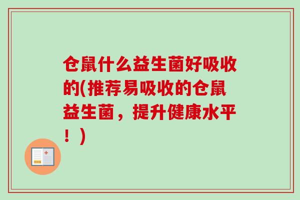 仓鼠什么益生菌好吸收的(推荐易吸收的仓鼠益生菌,提升健康水平!) 仓鼠什么益生菌好吸收的(推荐易吸收的仓鼠益生菌,提升健康水平!)