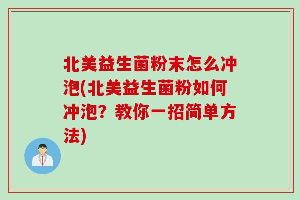 北美益生菌粉末怎么冲泡(北美益生菌粉如何冲泡?教你一招简单方法) 北美益生菌粉末怎么冲泡(北美益生菌粉如何冲泡?教你一招简单方法)