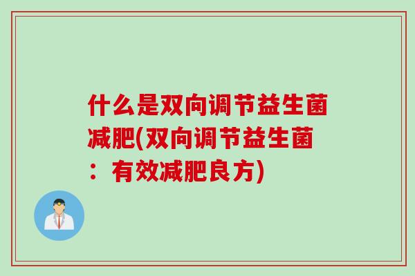 什么是双向调节益生菌(双向调节益生菌：有效良方)